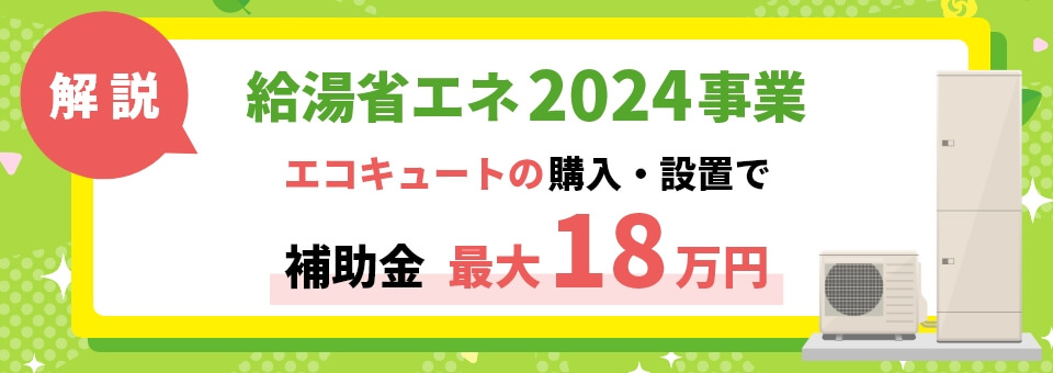 解説！給湯省エネ事業2024 エコキュートの購入・設置で補助金最大18万円